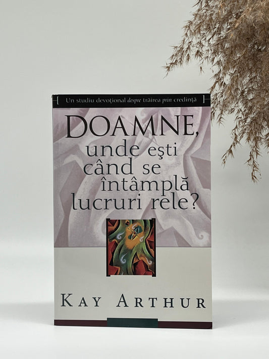 Doamne, unde eşti când se întâmplă lucruri rele?
 - Kay Arthur