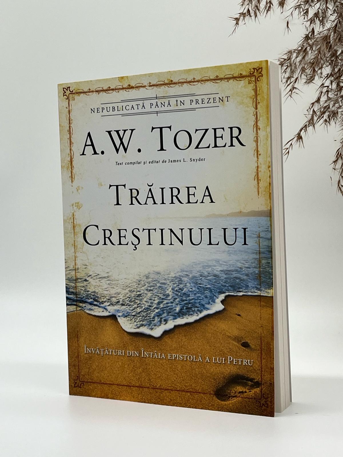 Trăirea creștinului. Învățături din Întâia Epistolă a lui Petru - 
A.W. Tozer