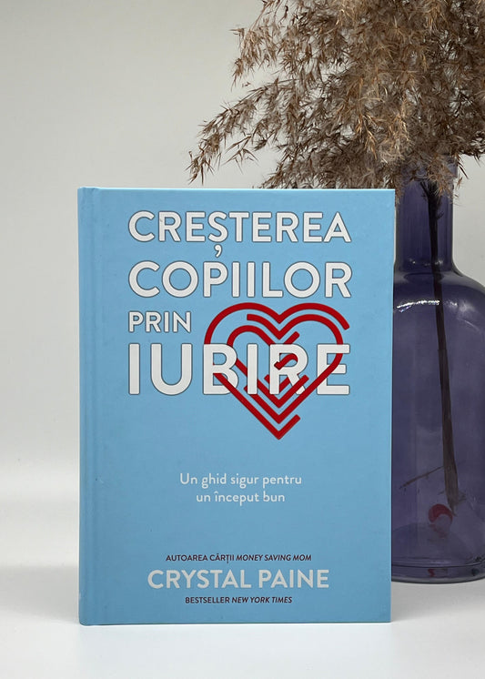 Creșterea copiilor prin iubire - Crystal Paine