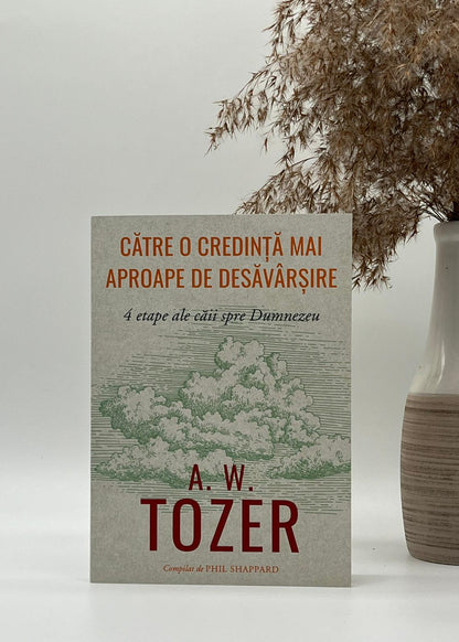 Către o credință mai aproape de desăvârșire - A.W. Tozer