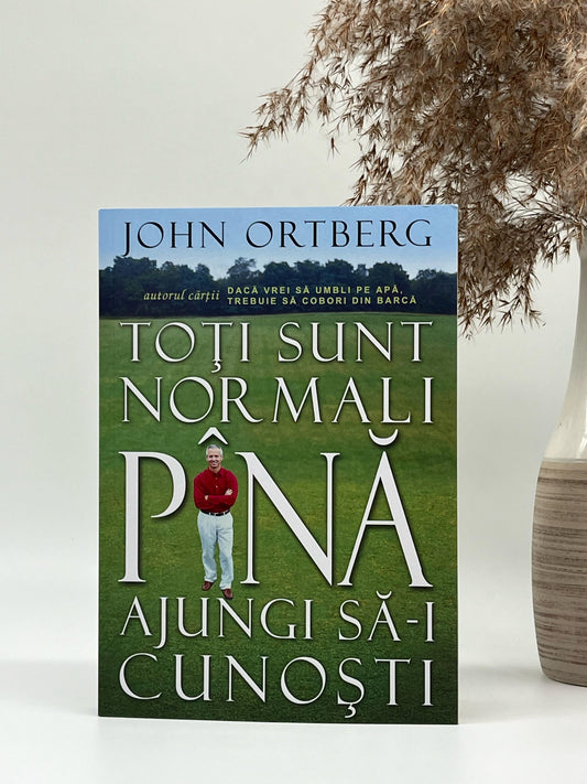 Toți sunt normali până ajungi să-i cunoști - John Ortberg