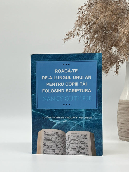 Roagă-te de-a lungul unui an pentru copiii tăi folosind Scriptura - Nancy Guthrie